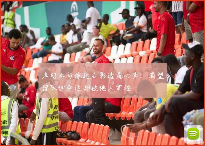 库明加与球迷合影透露心声：渴望留队但命运却被他人掌控