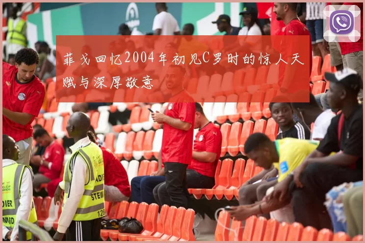 菲戈回忆2004年初见C罗时的惊人天赋与深厚敬意