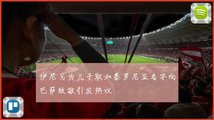 伊尼戈为儿子取加泰罗尼亚名字向巴萨致敬引发热议