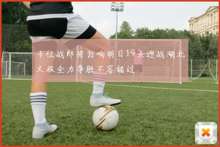 卡位战即将打响明日19点迎战湖北文旅全力争胜不容错过