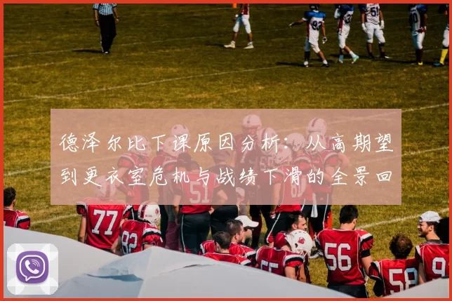 德泽尔比下课原因分析：从高期望到更衣室危机与战绩下滑的全景回顾