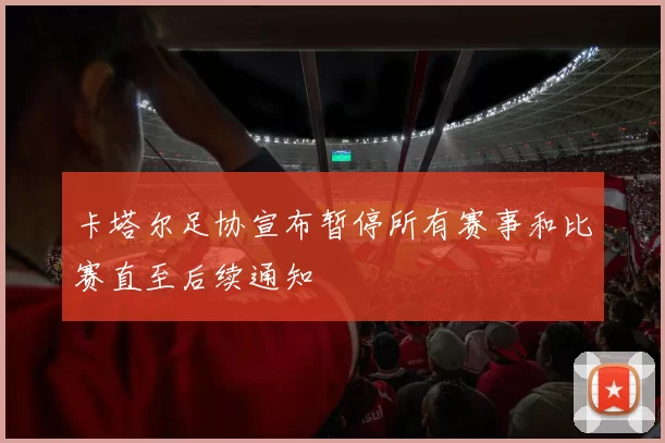 卡塔尔足协宣布暂停所有赛事和比赛直至后续通知