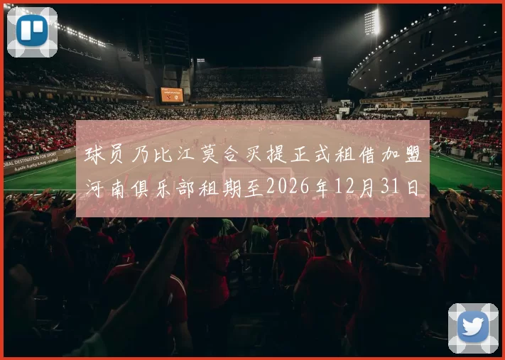 球员乃比江莫合买提正式租借加盟河南俱乐部租期至2026年12月31日