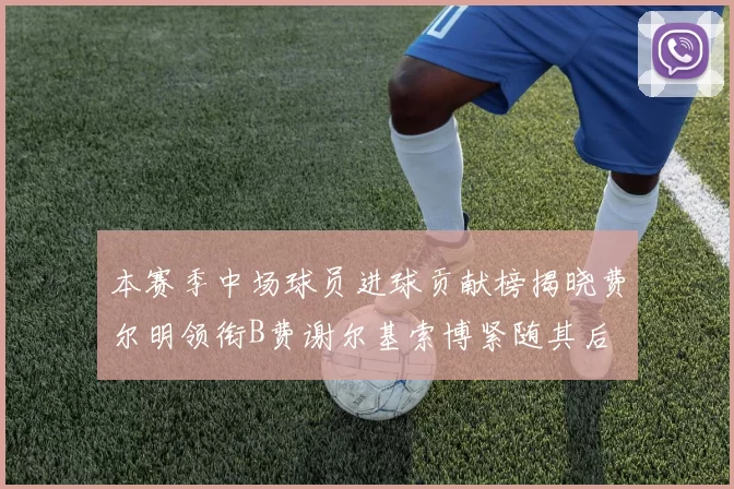 本赛季中场球员进球贡献榜揭晓费尔明领衔B费谢尔基索博紧随其后
